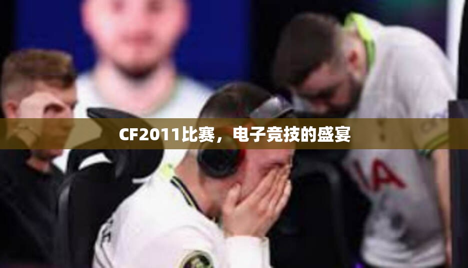 CF2011比赛，电子竞技的盛宴