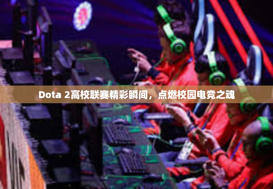 Dota 2高校联赛精彩瞬间，点燃校园电竞之魂