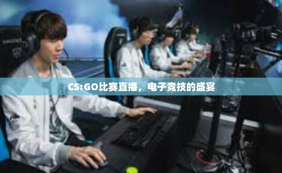 CS:GO比赛直播，电子竞技的盛宴