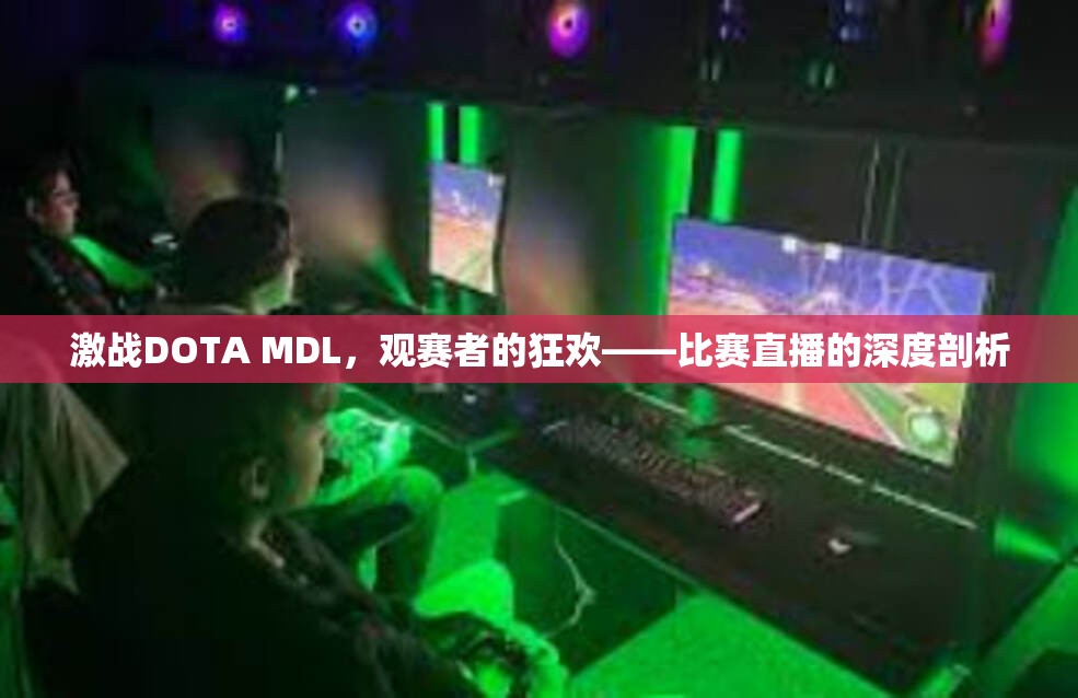 激战DOTA MDL，观赛者的狂欢——比赛直播的深度剖析